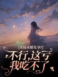 开局未婚先孕？不行，这亏我吃不了