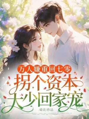 万人嫌重回七零，拐个资本大少回家宠