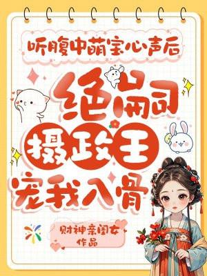 听腹中萌宝心声后，绝嗣摄政王宠我入骨