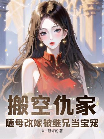 搬空仇家，随母改嫁被继兄当宝宠