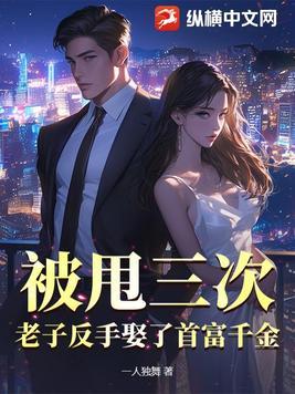 被甩三次，老子反手娶了首富千金