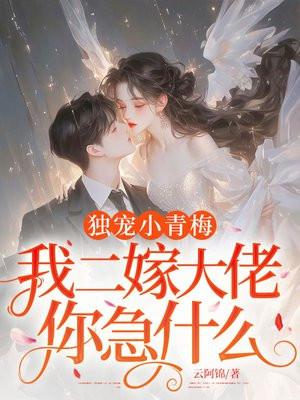 独宠小青梅，我二嫁大佬你急什么