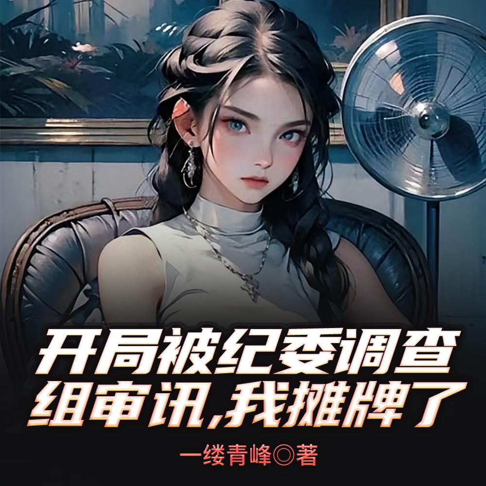 开局被纪委调查组审讯，我摊牌了