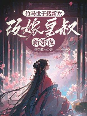 竹马世子搂新欢，改嫁皇叔新婚夜