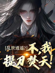 乱世逍遥？不，我提刀焚天！