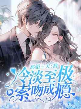 离婚三天：我冷淡至极，他索吻成瘾