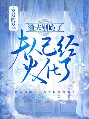 渣夫别跪了，夫人已经火化了