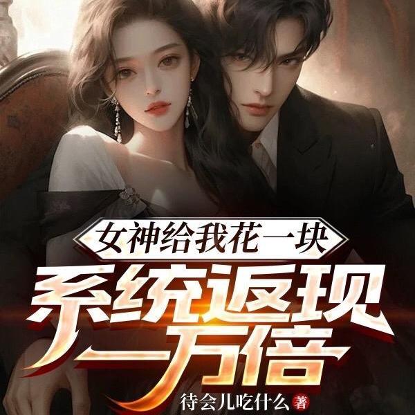 女神给我花一块，系统返现一万倍
