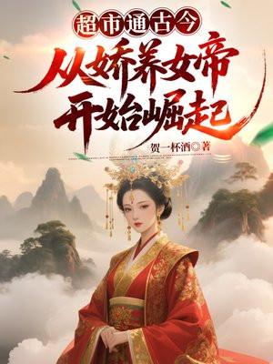 超市通古今，从娇养女帝开始崛起