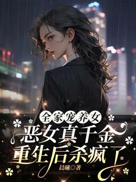 全家宠养女，恶女真千金重生后杀疯了