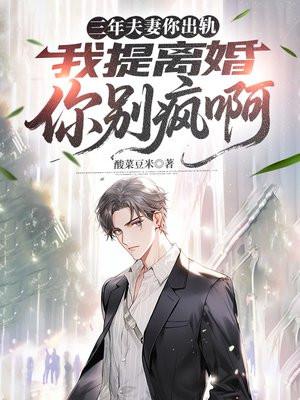 三年夫妻你出轨，我提离婚你别疯啊