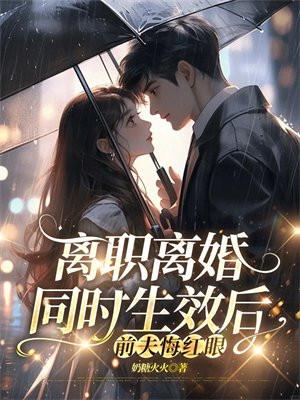 离职离婚同时生效后，前夫悔红眼