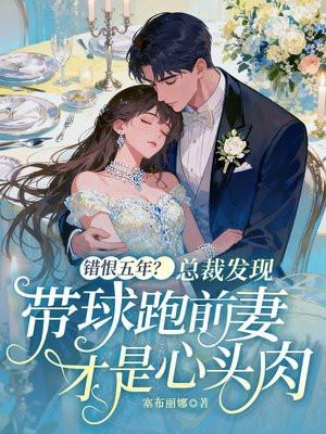 错恨五年？总裁发现带球跑前妻才是心头肉