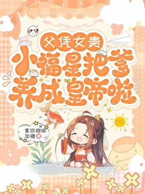 父凭女贵，小福星把爹养成皇帝啦
