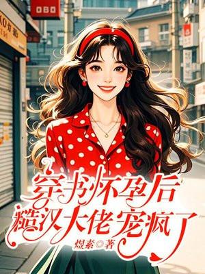 穿书怀孕后，糙汉大佬宠疯了