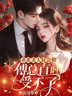 乖系美人好会撩，傅总直呼受不了