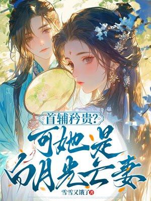 首辅矜贵？可她是白月光亡妻
