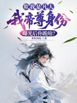 欺我是凡人，我帝尊身份曝光后你跪啥？