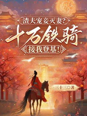 渣夫宠妾灭妻？十万铁骑接我登基！