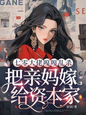 七零大佬嘎嘎乱杀，把亲妈嫁给资本家