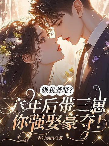 嫌我聋哑？六年后带仨崽你强娶豪夺！
