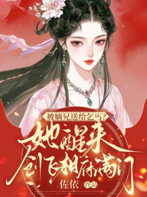 被嫡兄送给乞丐？她醒来创飞相府满门
