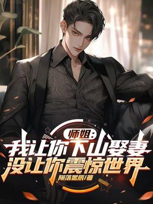师姐：我让你下山娶妻，没让你震惊世界